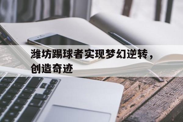 PG电子线上登入-潍坊踢球者实现梦幻逆转，创造奇迹的简单介绍