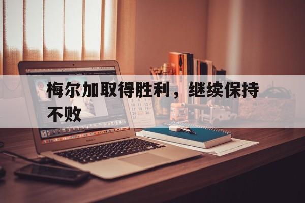 PG中国官网-梅尔加取得胜利，继续保持不败